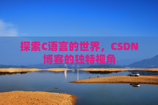 探索C语言的世界，CSDN博客的独特视角